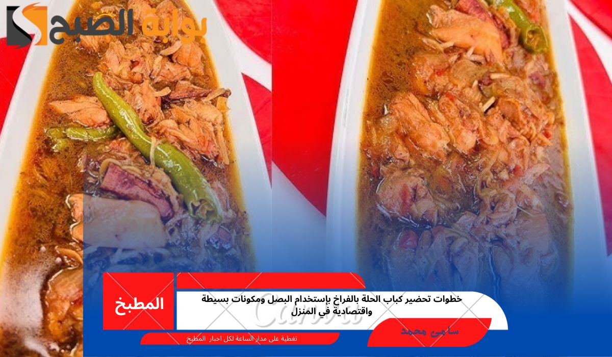 خطوات تحضير كباب الحلة بالفراخ بإستخدام البصل ومكونات بسيطة واقتصادية في المنزل
