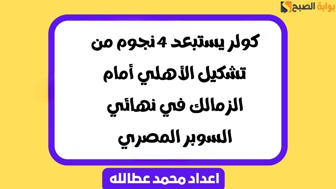 كولر يستبعد 4 نجوم من تشكيل الأهلي أمام الزمالك في نهائي السوبر المصري