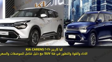 كيا كارينز 2025 KIA CARENS الاداء والقوة والتطور في فئة SUV مع دليل شامل للموصفات والسعر