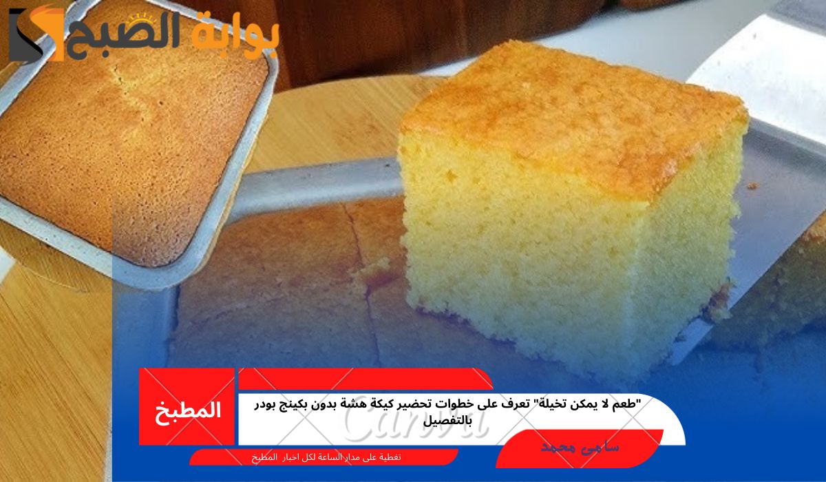 “طعم لا يمكن تخيلة” تعرف على خطوات تحضير كيكة هشة بدون بكينج بودر بالتفصيل