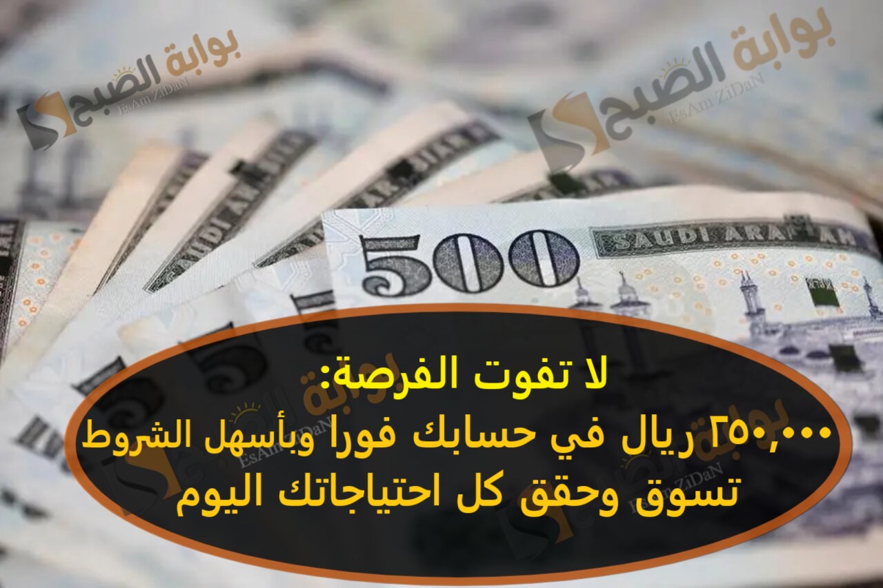 لا تفوت الفرصة: 250,000 ريال في حسابك فورا وبأسهل الشروط – تسوق وحقق كل احتياجاتك اليوم
