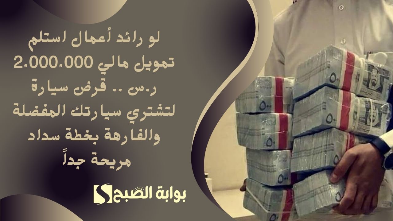 لو رائد أعمال استلم تمويل مالي 2.000.000 ر.س .. قرض سيارة لتشتري سيارتك المفضلة والفارهة بخطة سداد مريحة جداً 5 لو رائد أعمال استلم تمويل مالي 2.000.000 ر.س .. قرض سيارة لتشتري سيارتك المفضلة والفارهة بخطة سداد مريحة جداً