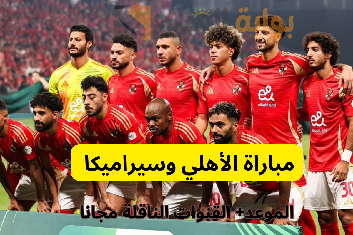 “اضبط التردد الآن” القنوات الناقلة مجانا مباراة الأهلي ضد سيراميكا كليوباترا في السوبر المصري