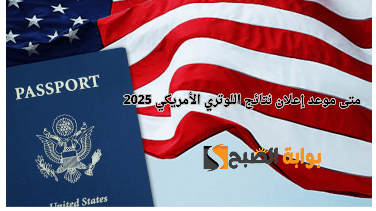 موعد إعلان نتائج اللوتري الأمريكي 2025 والشروط المطلوبة للتقديم الهجرة العشوائية