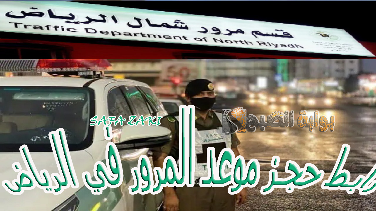 ادخل افتح .. رابط حجز موعد المرور في الرياض 1446 على موقع أبشر الإلكتروني وأسماء الفروع المتاحة ومواعيد الدوام