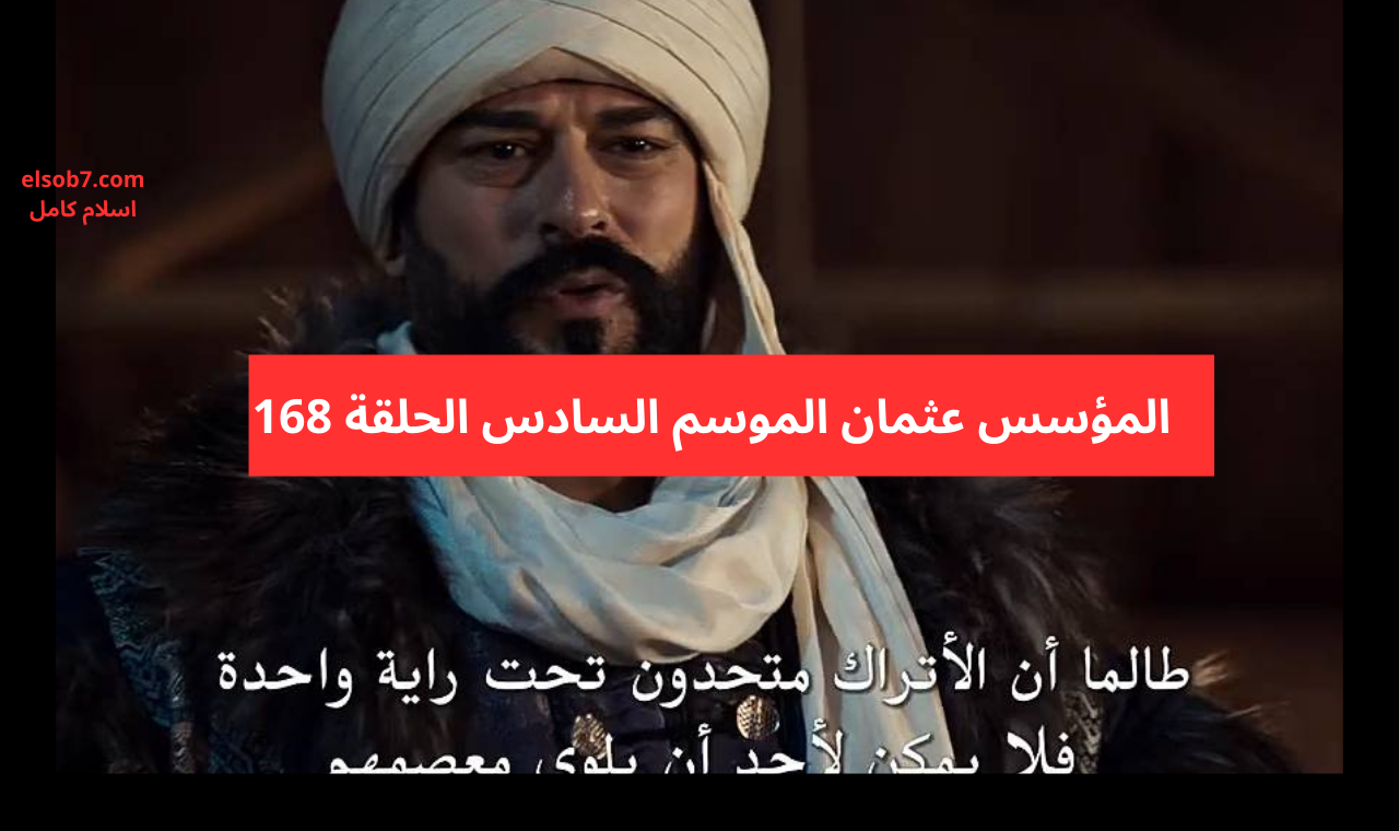 عثمان 168مترجمة.. مسلسل المؤسس عثمان الموسم السادس سبب تأجيل عرض الحلقة