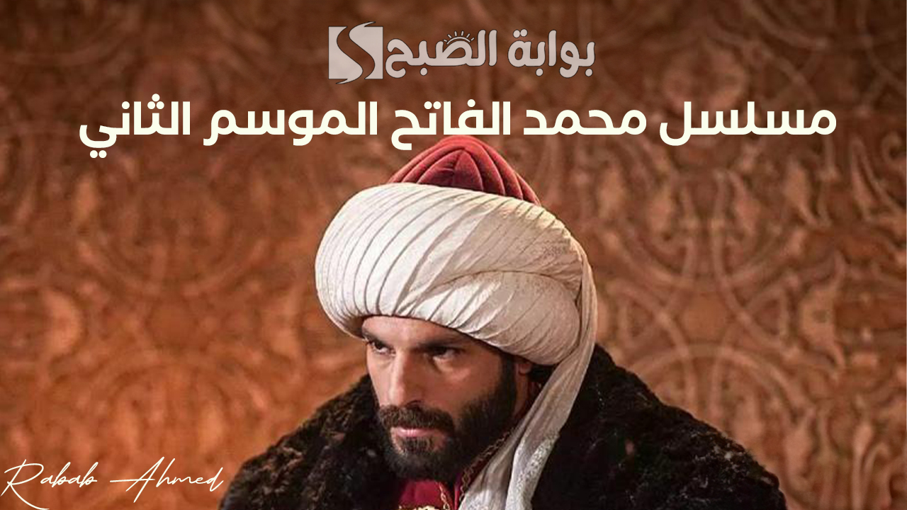 “تحديات وصعوبات جديدة”.. موعد عرض مسلسل محمد الفاتح الموسم الثاني والقنوات الناقلة له بجودة HD