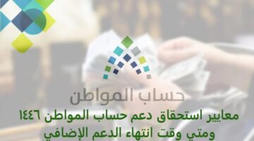 معايير استحقاق دعم حساب المـواطن 1446 ومتي وقت انتهاء الدعم الإضافي