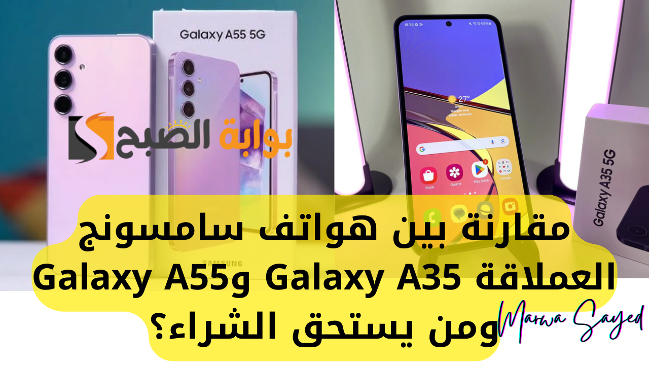 “الأكثر طلبًا والأقوى في الأداء بكاميرا تصوير عالية الدقة” .. مقارنة بين هواتف سامسونج العملاقة Galaxy A35 وGalaxy A55 ومن يستحق الشراء؟