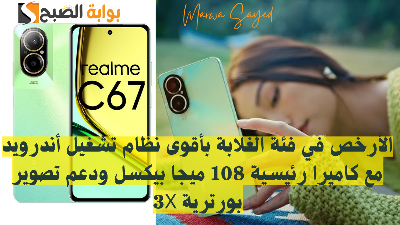“الأرخص في فئة الغلابة بأقوى نظام تشغيل أندرويد مع كاميرا رئيسية 108 ميجا بيكسل ودعم تصوير بورترية 3X” .. مميزات Realme C67