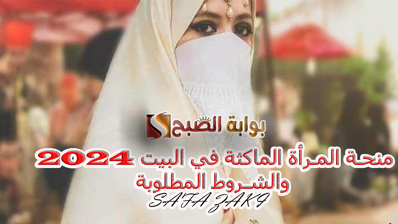 قدمي”الوكالة الوطنية للتشغيل” .. خطوات تقديم منحة المرأة الماكثة في البيت 2024 شروط الإستفادة والفئات المعنية