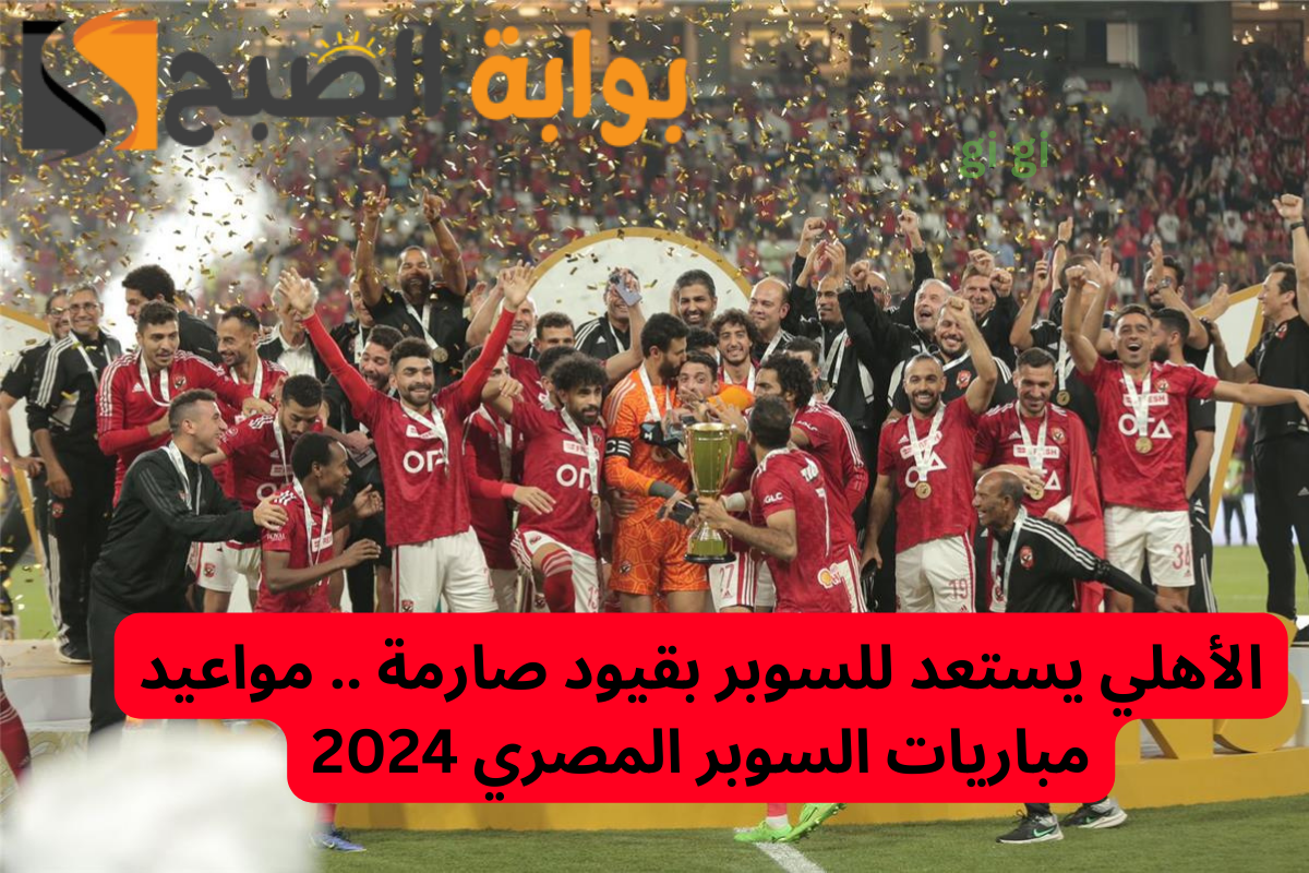 الأهلي يستعد للسوبر بقيود صارمة .. مواعيد مباريات السوبر المصري 2024 5 الأهلي يستعد للسوبر بقيود صارمة .. مواعيد مباريات السوبر المصري 2024