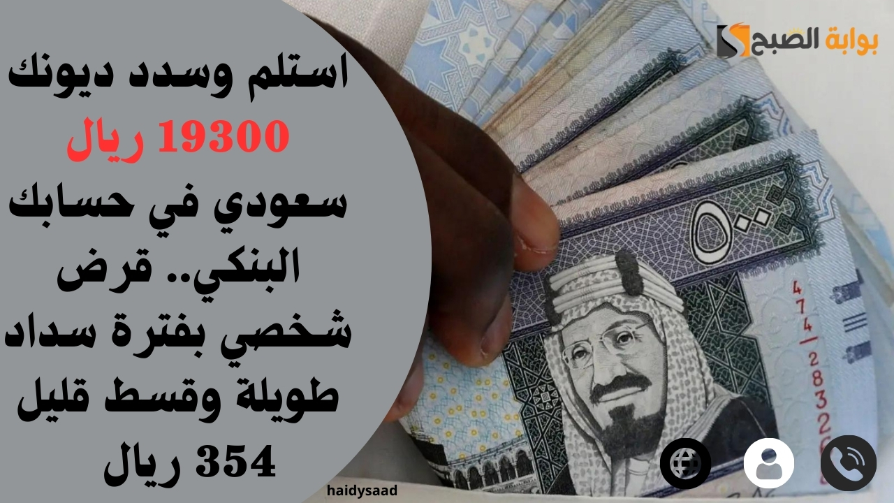 استلم وسدد ديونك 19300 ريال سعودي في حسابك البنكي.. قرض شخصي بفترة سداد طويلة وقسط قليل 354 ريال 5 استلم وسدد ديونك 19300 ريال سعودي في حسابك البنكي.. قرض شخصي بفترة سداد طويلة وقسط قليل 354 ريال