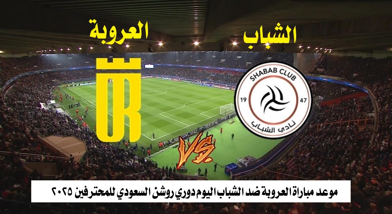 موعد مباراة العروبة ضد الشباب اليوم دوري روشن السعودي للمحترفين 2025 والقنوات الناقلة