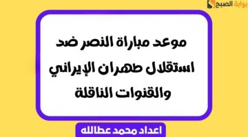 موعد مباراة النصر ضد استقلال طهران الإيراني والقنوات الناقلة