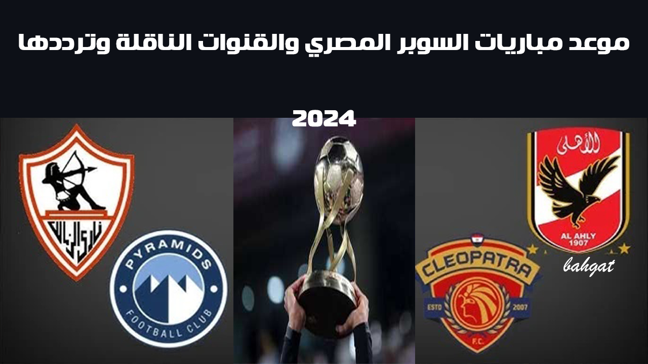 موعد مباريات السوبر المصري والقنوات الناقلة وترددها على النايل سات والعرب سات
