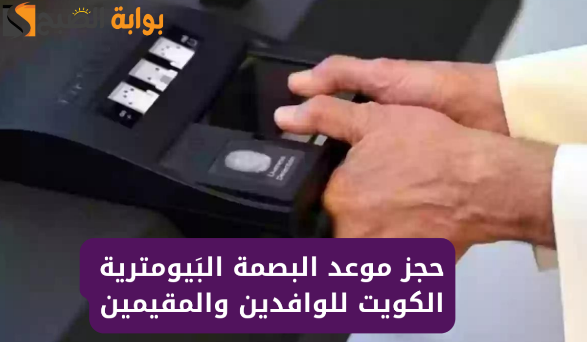 كيف احجز موعد لعمل البصمة البيومترية 2024 في الكويت؟ وأهم المستندات