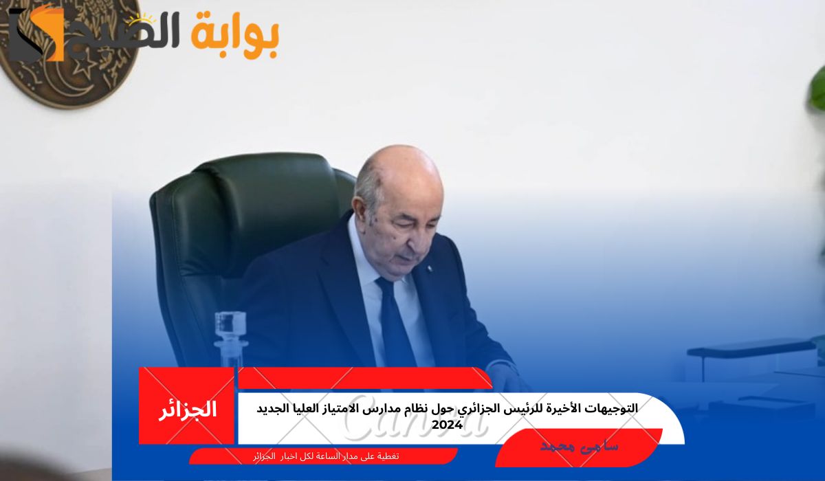 التوجيهات الأخيرة للرئيس الجزائري حول نظام مدارس الامتياز العليا الجديد 2024