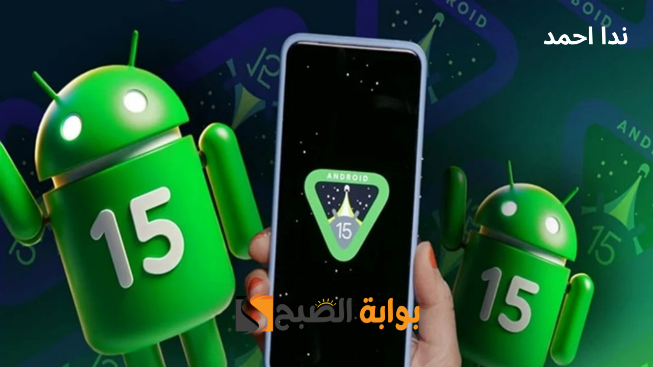 أندرويد 15 الجديد.. ما هي المميزات والإضافات الجديدة في التحديث الأخير؟