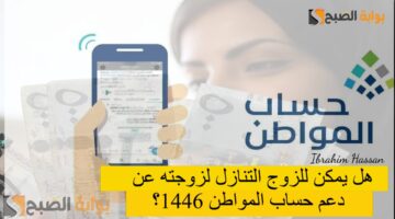 هل يمكن للزوج التنازل لزوجته عن دعم حساب المواطن 1446؟ الموارد البشرية توضح