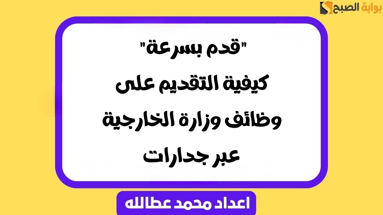 “قدم بسرعة” كيفية التقديم على وظائف وزارة الخارجية عبر جدارات