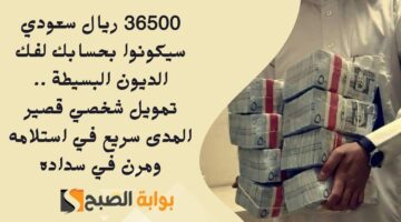 36500 ريال سعودي سيكونوا بحسابك لفك الديون البسيطة . تمويل شخصي قصير المدى سريع في استلامه ومرن في سداده