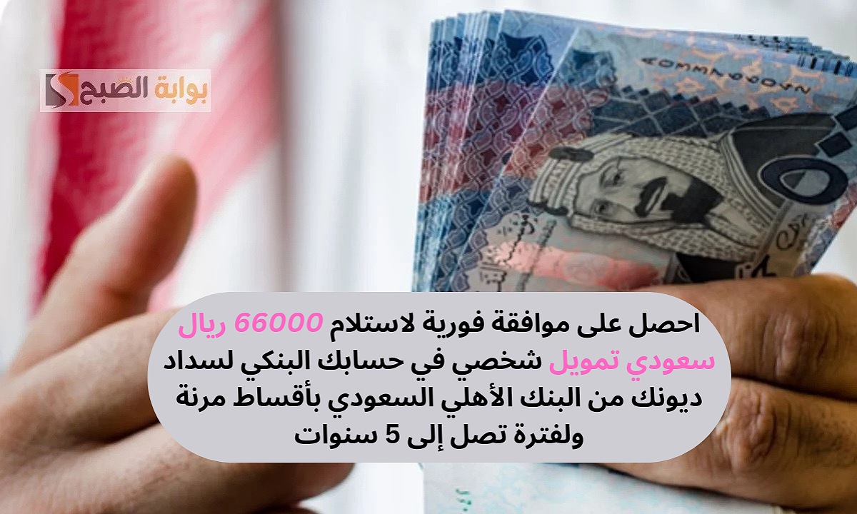 احصل على موافقة فورية لاستلام 66000 ريال سعودي تمويل شخصي في حسابك البنكي لسداد ديونك بأقساط مرنة ولفترة تصل إلى 5 سنوات