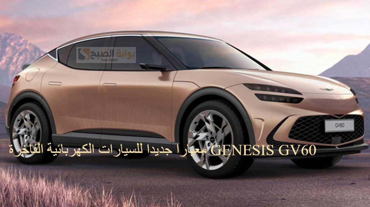 معيارا جديدا للسيارات الكهربائية الفاخرة GENESIS GV60 تكنولوجيا مبتكرة تعيش من خلالها تجربة تفاعلية