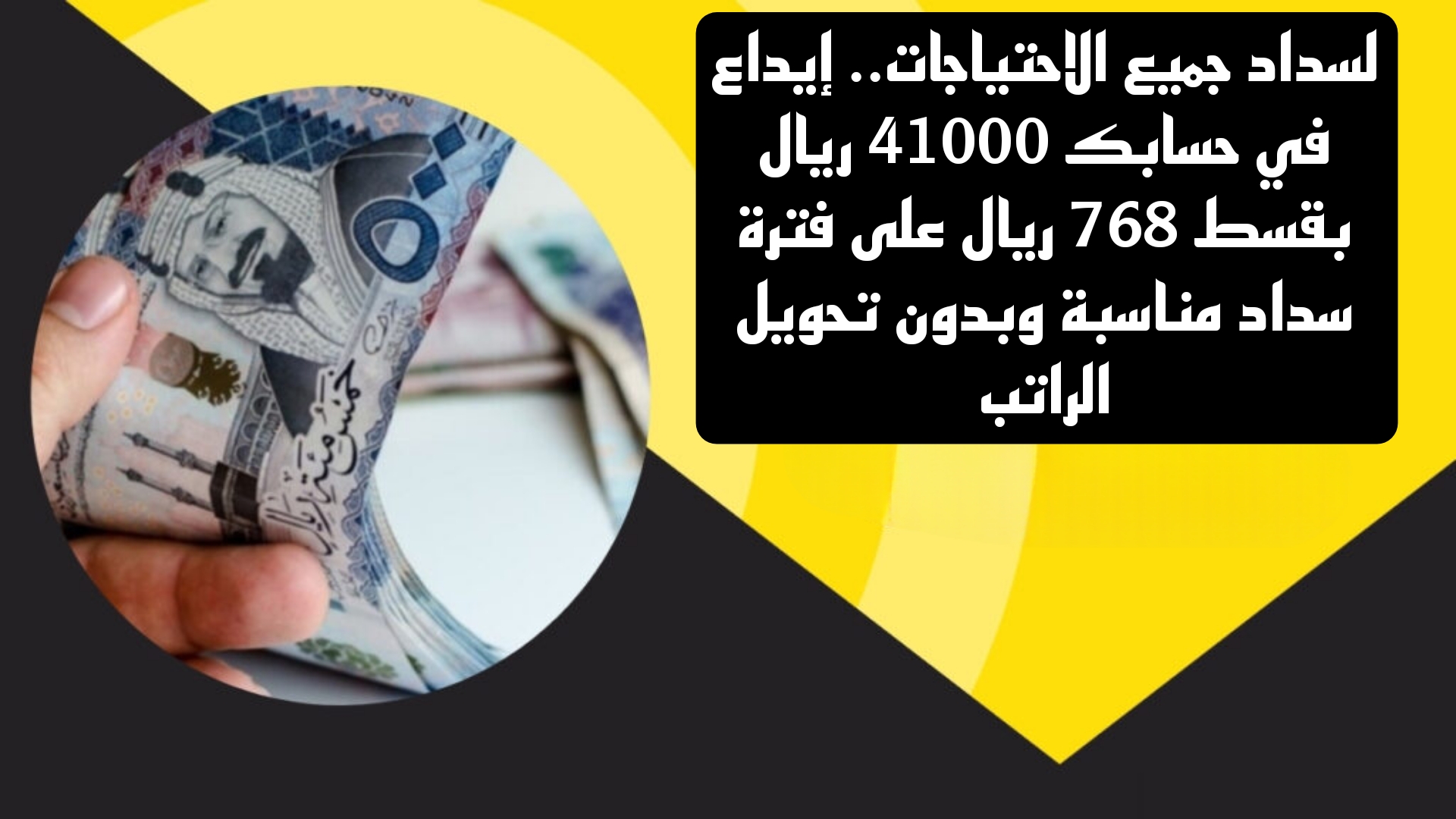 لسداد جميع الاحتياجات.. إيداع في حسابك 41000 ريال بقسط 768 ريال على فترة سداد مناسبة وبدون تحويل الراتب 3 لسداد جميع الاحتياجات.. إيداع في حسابك 41000 ريال بقسط 768 ريال على فترة سداد مناسبة وبدون تحويل الراتب