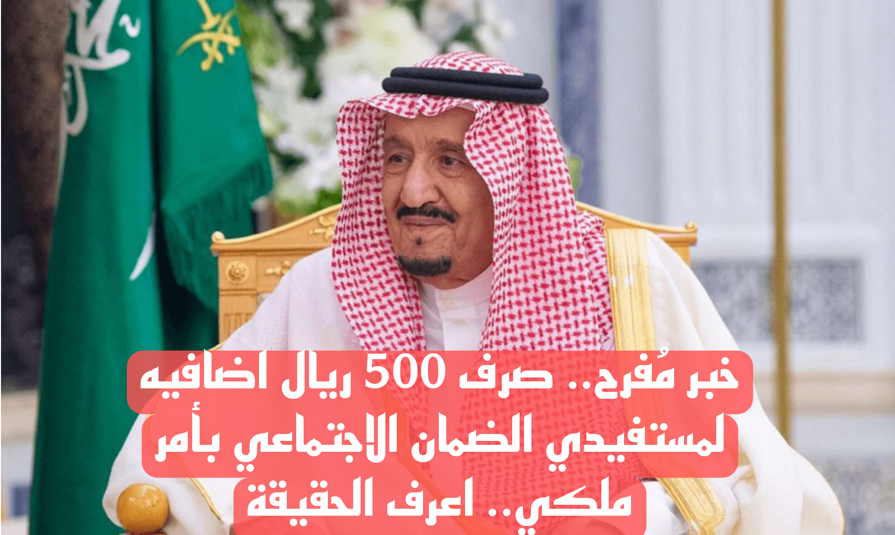 خبر مُفرح.. أمر ملكي بصرف 500 ريال إضافية لمستفيدي الضمان الاجتماعي.. اعرف حقيقة الأمر