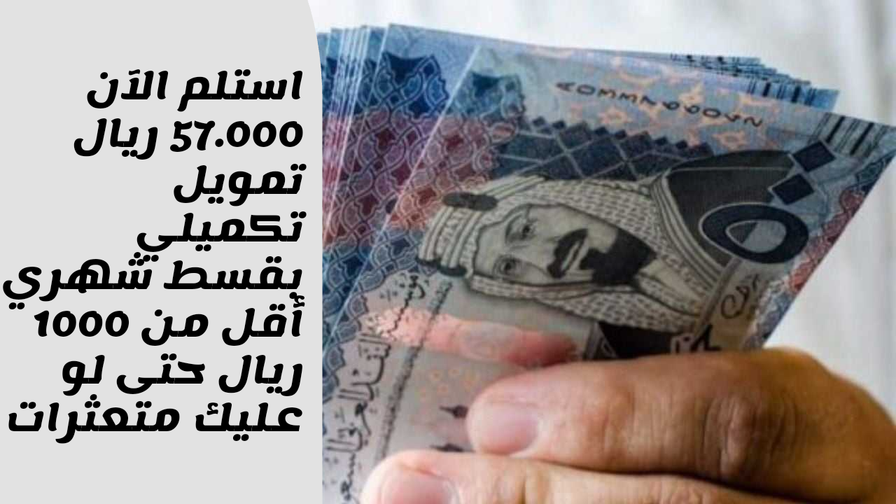 إيداع فوري 57.000 ريال في حسابك.. احصل على تمويل شخصي حتى لو عليك متعثرات بقسط شهري أقل من 1000 ريال لمدة 5 سنوات
