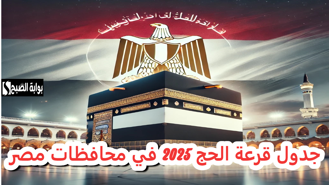 رسميا.. إعلان وزارة الداخلية جدول قرعة الحج 2025 في جميع محافظات مصر