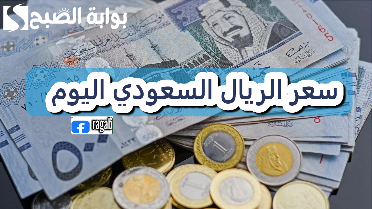 الريال السعودي اليوم.. تعرف على أحدث أسعار الصرف مقابل الجنيه المصري