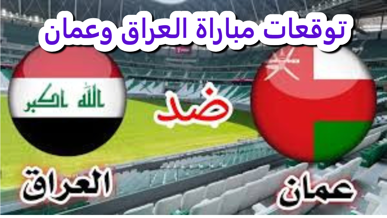 أهم توقعات مباراة العراق وعمان.. تردد القنوات الناقلة لأحداث المباراة الآن