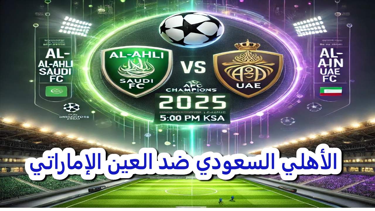 مباراة الحسم .. الأهلي السعودي ضد العين الإماراتي تفاصيل هامة