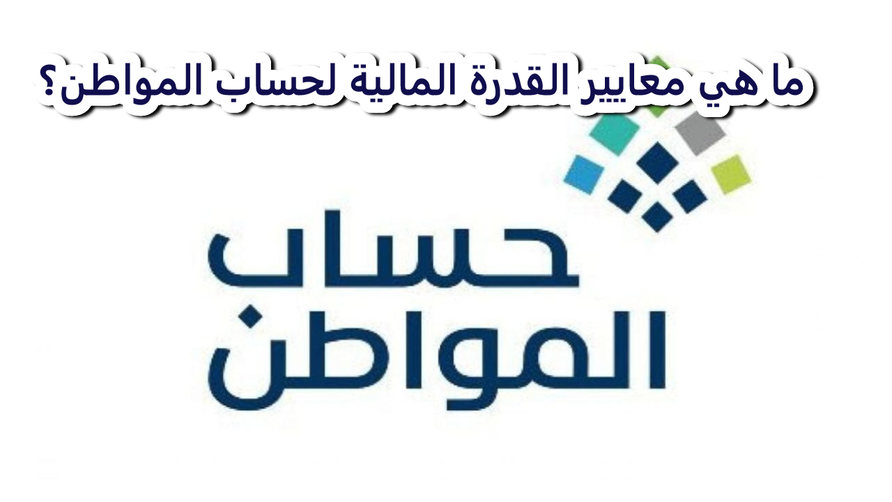حساب المواطن يحدد معايير القدرة المالية لضمان وصول الدعم للفئات الأكثر استحقاقًا تفاصيل هامة لعام 2025 5 حساب المواطن يحدد معايير القدرة المالية لضمان وصول الدعم للفئات الأكثر استحقاقًا تفاصيل هامة لعام 2025