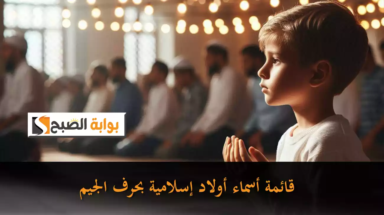 قائمة أسماء أولاد إسلامية بحرف الجيم من القرآن الكريم تتميز بالجمال والقوة والفخامة