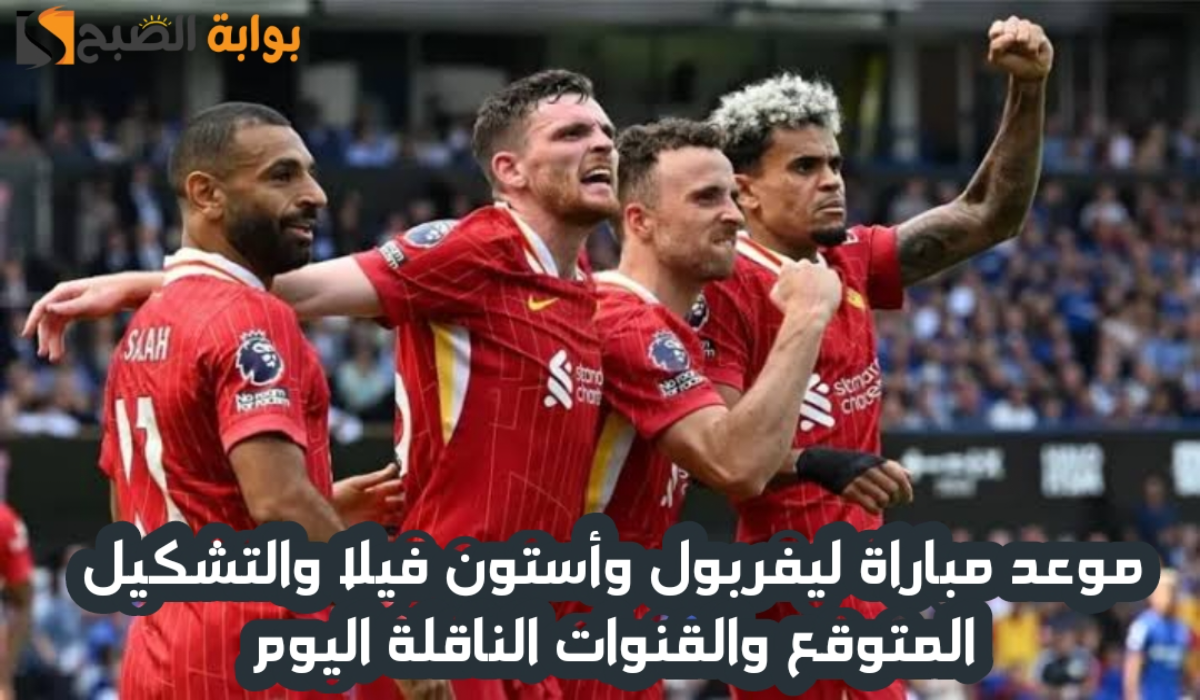 موعد مباراة نادي ليفربول وأستون فيلا والتشكيل المتوقع والقنوات الناقلة اليوم السبت 9 نوفمبر 2024