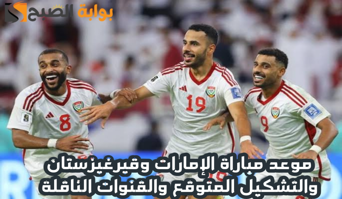 موعد مباراة منتخب الإمارات وقيرغيزستان اليوم في تصفيات آسيا المؤهلة لكأس العالم 2026 والقنوات الناقلة