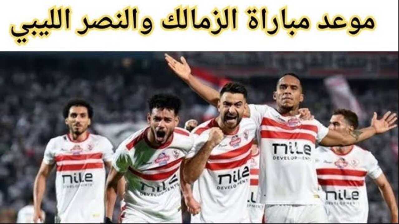 “المباراة المنتظرة“ موعد مباراة الزمالك والنصر الليبي القادمة وتردد القنوات الناقلة