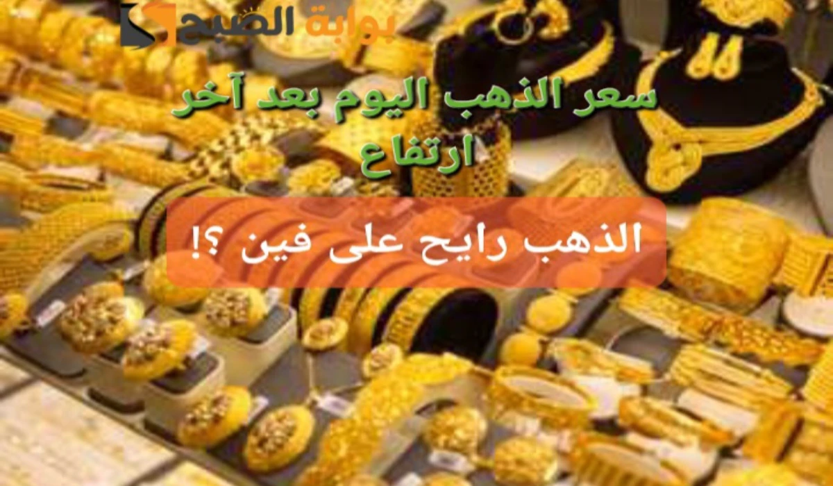 “بعد الارتفاع الأخير”.. سعر جرام الذهب عيار 21 سعر الذهب اليوم