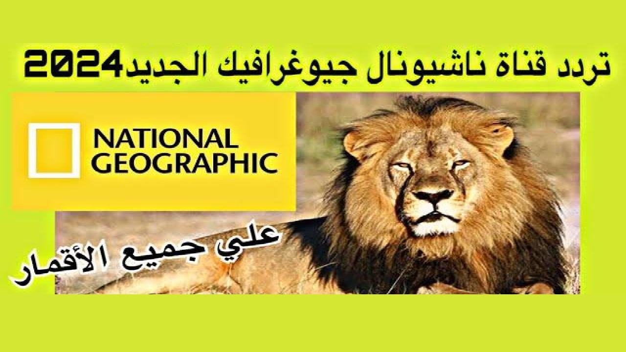 ثبتها الآن “National Geographic” .. تردد قناة ناشيونال جيوغرافيك الجديد 2024 على كافة الأقمار لاقوى البرامج الوثائقية