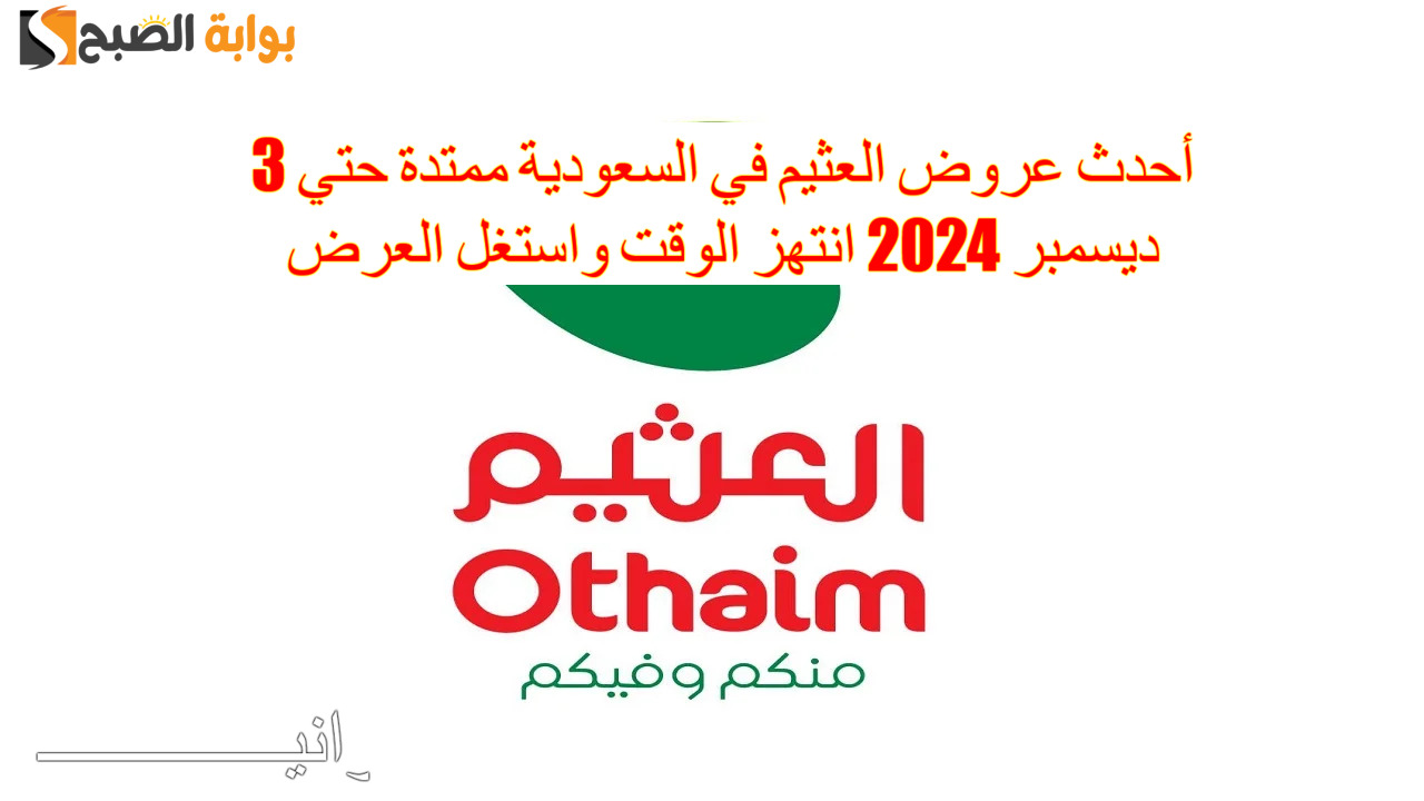 “منكم وفيكم” أحدث عروض العثيم في السعودية ممتدة حتي 3 ديسمبر 2024 انتهز الوقت واستغل العرض