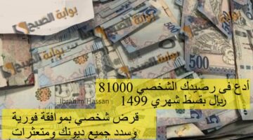 أدع فى رصيدك الشخصي 81000 ريال بقسط شهري 1499 قرض شخصي بمواف