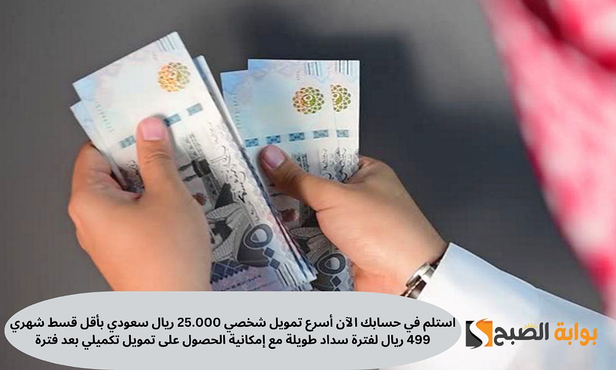 استلم في حسابك الآن أسرع تمويل شخصي 25.000 ريال سعودي بأقل قسط شهري 499 ريال مع إمكانية الحصول على تمويل تكميلي بعد فترة