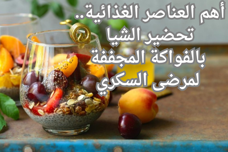 أهم العناصر الغذائية.. تحضير الشيا بالفواكة المجففة لمرضى السكري 5 أهم العناصر الغذائية.. تحضير الشيا بالفواكة المجففة لمرضى السكري