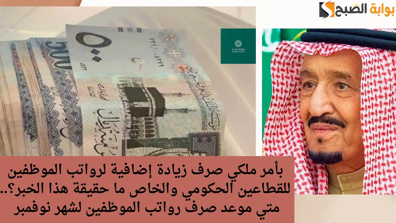 بأمر ملكي صرف زيادة إضافية لرواتب الموظفين للقطاعين الحكومي والخاص ما حقيقة هذا الخبر؟.. متي موعد صرف رواتب الموظفين لشهر نوفمبر