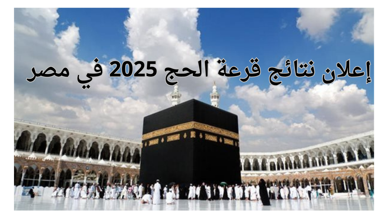 لينك إعلان نتائج قرعة الحج 2025 في مصر عبر الموقع الرسمي enationality.moi.gov.eg “في هذا الموعد”