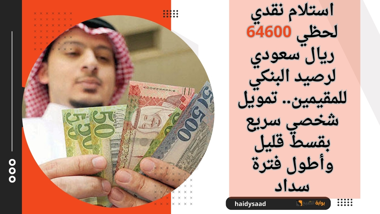 استلام نقدي لحظي 64600 ريال سعودي لرصيد البنكي للمقيمين.. تمويل شخصي سريع بقسط قليل وأطول فترة سداد