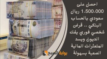 احصل على 1.500.000 ريال سعودي بالحساب البنكي . قرض شخصي فوري يفك الديون ويسد المتعثرات المالية الصعبة بسهولة